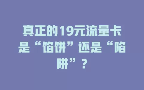 真正的19元流量卡是“馅饼”还是“陷阱”？
