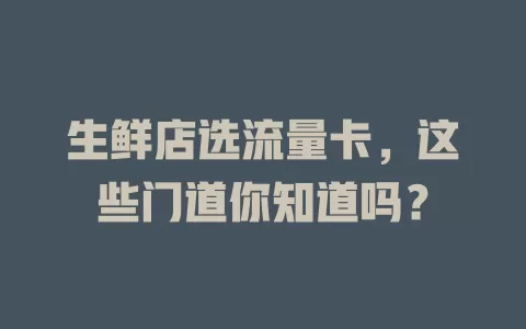 生鲜店选流量卡，这些门道你知道吗？