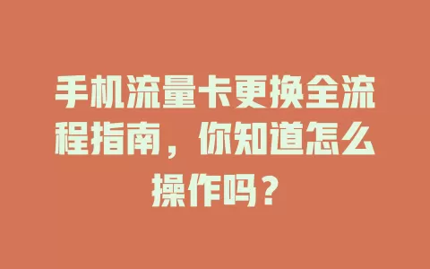 手机流量卡更换全流程指南，你知道怎么操作吗？