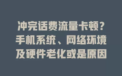 冲完话费流量卡顿？手机系统、网络环境及硬件老化或是原因