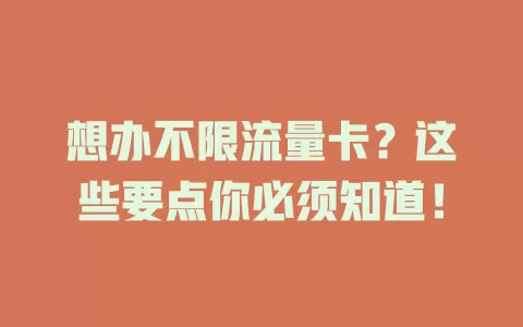 想办不限流量卡？这些要点你必须知道！