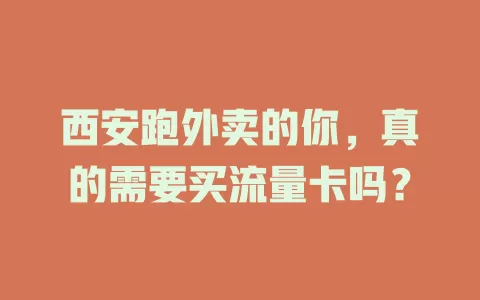 西安跑外卖的你，真的需要买流量卡吗？