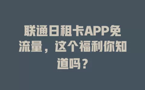 联通日租卡APP免流量，这个福利你知道吗？