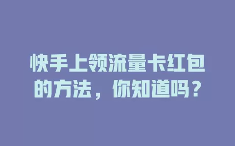 快手上领流量卡红包的方法，你知道吗？