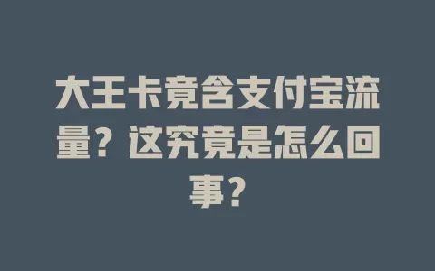 大王卡竟含支付宝流量？这究竟是怎么回事？