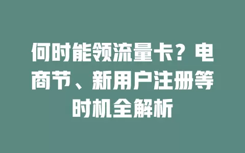 何时能领流量卡？电商节、新用户注册等时机全解析