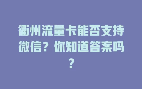衢州流量卡能否支持微信？你知道答案吗？