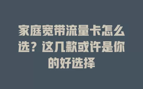 家庭宽带流量卡怎么选？这几款或许是你的好选择