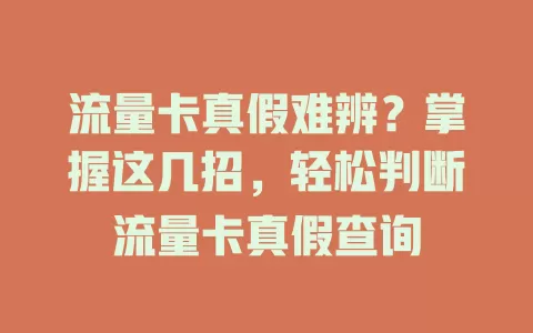 流量卡真假难辨？掌握这几招，轻松判断流量卡真假查询