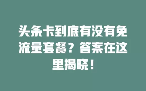 头条卡到底有没有免流量套餐？答案在这里揭晓！