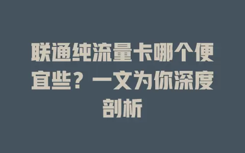 联通纯流量卡哪个便宜些？一文为你深度剖析