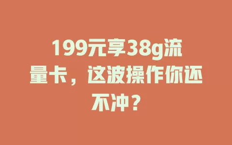199元享38g流量卡，这波操作你还不冲？