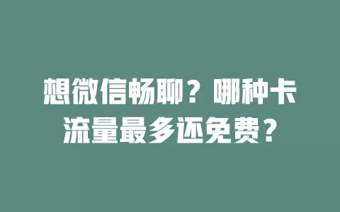 想微信畅聊？哪种卡流量最多还免费？