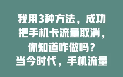 我用3种方法，成功把手机卡流量取消，你知道咋做吗？

当今时代，手机流量对通讯娱乐很关键。有时需取消流量，咋办？下面介绍常见方法：拨打客服电话、用官方APP操作、去线下营业厅。取消前要留意套餐情况和生效时间，轻松搞定流量取消！