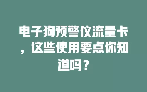 电子狗预警仪流量卡，这些使用要点你知道吗？