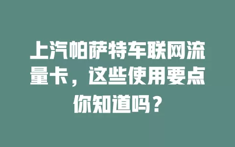 上汽帕萨特车联网流量卡，这些使用要点你知道吗？