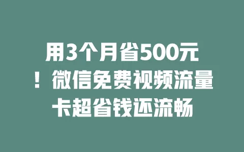 用3个月省500元！微信免费视频流量卡超省钱还流畅