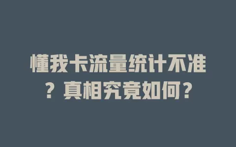 懂我卡流量统计不准？真相究竟如何？