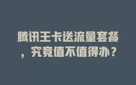 腾讯王卡送流量套餐，究竟值不值得办？