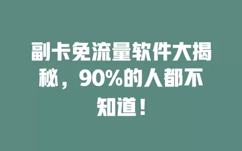 副卡免流量软件大揭秘，90%的人都不知道！