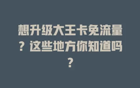 想升级大王卡免流量？这些地方你知道吗？