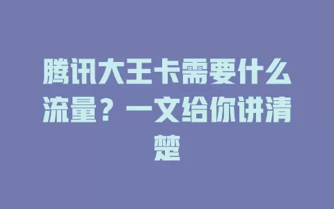 腾讯大王卡需要什么流量？一文给你讲清楚