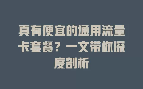 真有便宜的通用流量卡套餐？一文带你深度剖析