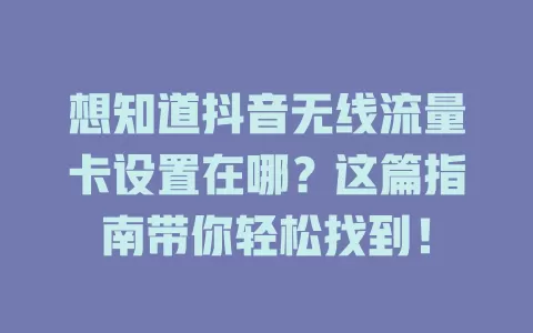 想知道抖音无线流量卡设置在哪？这篇指南带你轻松找到！