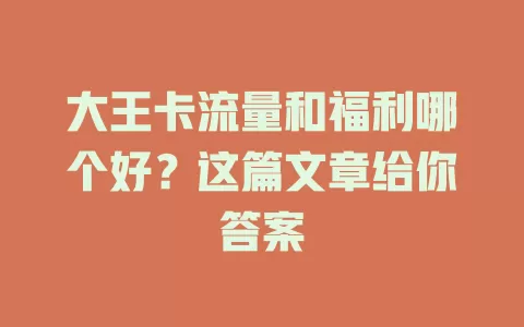 大王卡流量和福利哪个好？这篇文章给你答案