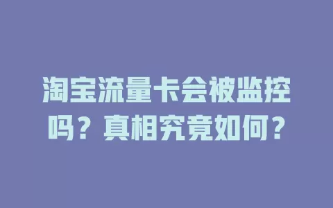 淘宝流量卡会被监控吗？真相究竟如何？