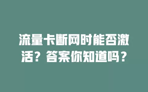 流量卡断网时能否激活？答案你知道吗？