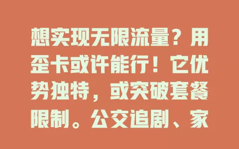 想实现无限流量？用歪卡或许能行！它优势独特，或突破套餐限制。公交追剧、家中玩游戏、外出办公查资料都不愁流量。但用歪卡要了解规则，掌握信息，摆脱流量束缚，让网络生活更精彩