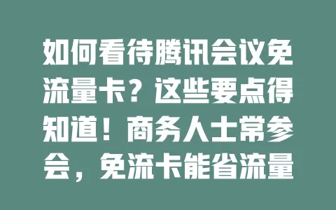 如何看待腾讯会议免流量卡？这些要点得知道！商务人士常参会，免流卡能省流量费，还保障会议流畅。但选卡要综合考量适用范围、有效期、限制条件及与现有套餐兼容性
