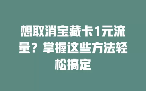 想取消宝藏卡1元流量？掌握这些方法轻松搞定