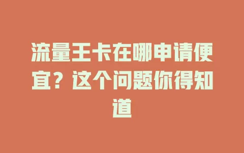流量王卡在哪申请便宜？这个问题你得知道