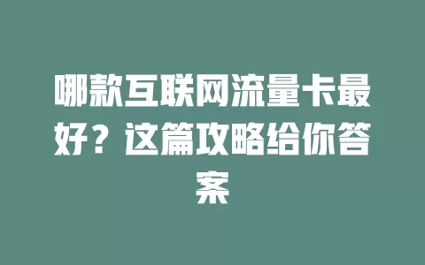 哪款互联网流量卡最好？这篇攻略给你答案