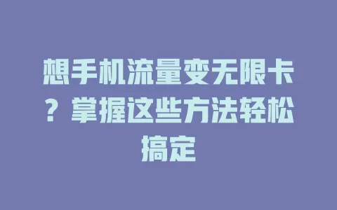 想手机流量变无限卡？掌握这些方法轻松搞定