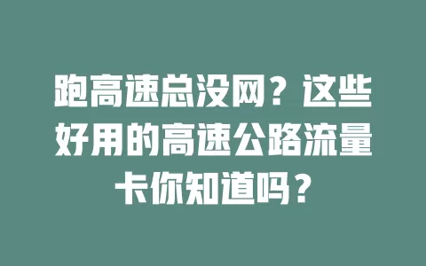 跑高速总没网？这些好用的高速公路流量卡你知道吗？