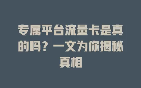 专属平台流量卡是真的吗？一文为你揭秘真相