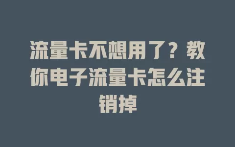流量卡不想用了？教你电子流量卡怎么注销掉