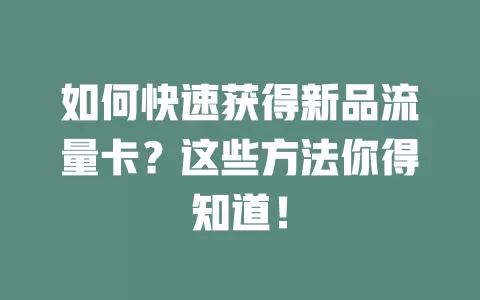 如何快速获得新品流量卡？这些方法你得知道！