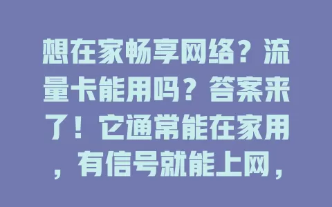 想在家畅享网络？流量卡能用吗？答案来了！它通常能在家用，有信号就能上网，满足多样需求。但要留意信号强度、套餐差异及设备兼容，了解这些，才能享稳定高速网络。