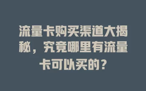 流量卡购买渠道大揭秘，究竟哪里有流量卡可以买的？