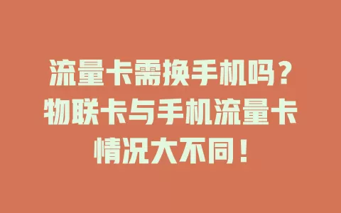 流量卡需换手机吗？物联卡与手机流量卡情况大不同！