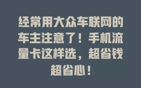 经常用大众车联网的车主注意了！手机流量卡这样选，超省钱超省心！