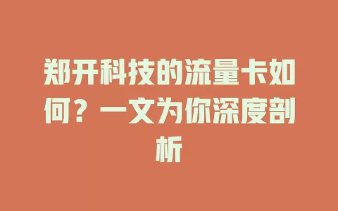郑开科技的流量卡如何？一文为你深度剖析