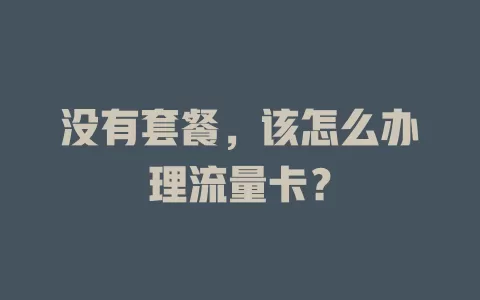 没有套餐，该怎么办理流量卡？