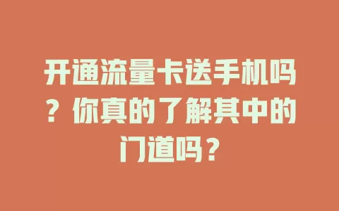 开通流量卡送手机吗？你真的了解其中的门道吗？