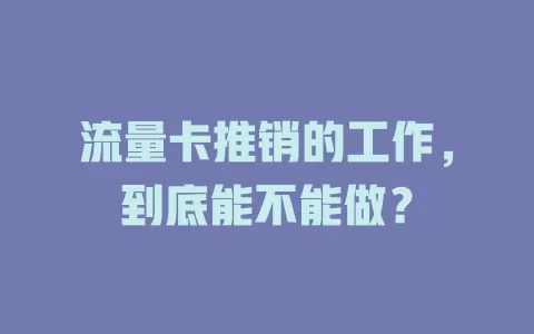 流量卡推销的工作，到底能不能做？