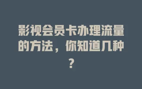 影视会员卡办理流量的方法，你知道几种？